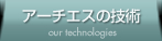 アーチエスの技術