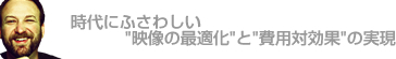 時代にふさわしい“映像の最適化”と“費用対効果”の実現