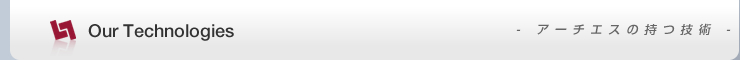 Our Technologies -アーチエスの持つ技術-
