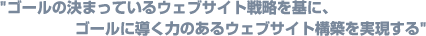 ゴールの決まっているウェブサイト構築を基に、ゴールに導く力のあるウェブサイト構築を実現する